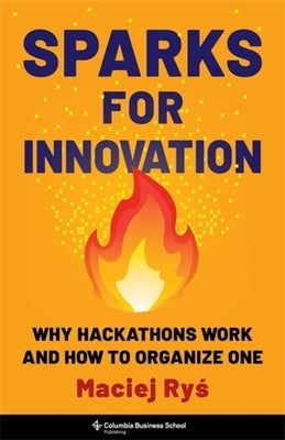 Sparks for Innovation: Why Hackathons Work and How to Organize One by Ryś, Maciej