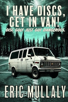 I Have Discs, Get in Van!: Disc Golf Just Got Dangerous. by Mullaly, Emily