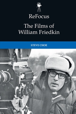 Refocus: The Films of William Friedkin by Choe, Steve
