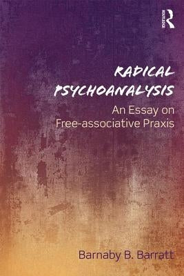 Radical Psychoanalysis: An Essay on Free-Associative Praxis by Barratt, Barnaby B.