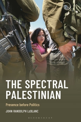 The Spectral Palestinian: Presence Before Politics by LeBlanc, John Randolph