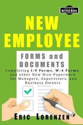 New Employee Forms and Documents: Completing I-9 Forms, W-4 Forms, and other New Hire Paperwork for Managers, Supervisors, and Business Owners by Lorenzen, Eric