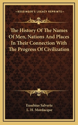 The History Of The Names Of Men, Nations And Places In Their Connection With The Progress Of Civilization by Salverte, Eusebius