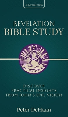 Revelation Bible Study: Discover Practical Insights from John's Epic Vision by DeHaan, Peter