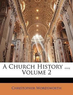 A Church History ..., Volume 2 by Wordsworth, Christopher