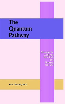 The Quantum Pathway: Strategies for Achieving Your Goals and Changing Your Life by Russell, Jill F.