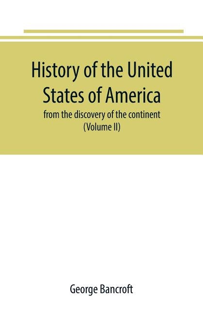 History of the United States of America: from the discovery of the continent (Volume II) by Bancroft, George
