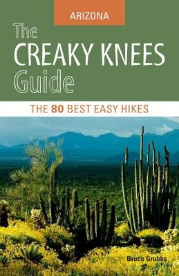 The Creaky Knees Guide: Arizona: The 80 Best Easy Hikes by Grubbs, Bruce