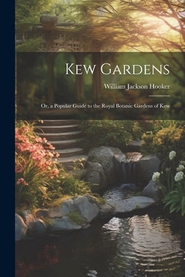 Kew Gardens: Or, a Popular Guide to the Royal Botanic Gardens of Kew by Hooker, William Jackson
