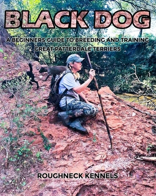 Black Dog: A Beginners Guide to Breeding and Training Great Patterdale Terriers by Hagen, Curtis