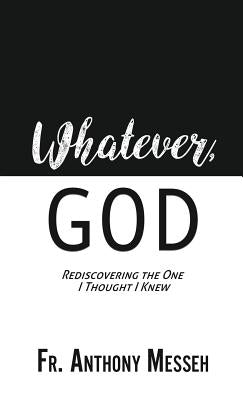 Whatever, God: Rediscovering the One I Thought I Knew by Messeh, Anthony