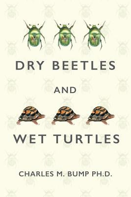 Dry Beetles and Wet Turtles by Bump, Charles M.