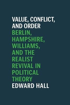 Value, Conflict, and Order: Berlin, Hampshire, Williams, and the Realist Revival in Political Theory by Hall, Edward