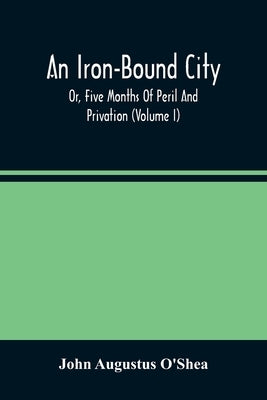 An Iron-Bound City; Or, Five Months Of Peril And Privation (Volume I) by Augustus O'Shea, John