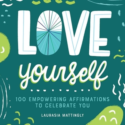 Love Yourself: 100 Empowering Affirmations to Celebrate You by Mattingly, Laurasia