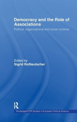 Democracy and the Role of Associations: Political, Strutural and Social Contexts by Rossteutscher, Sigrid