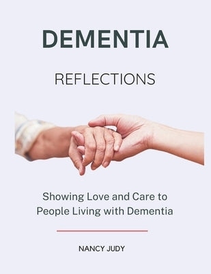 Dementia Reflections: Showing Love and Care to People Living with Dementia by Judy, Nancy