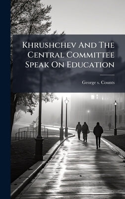 Khrushchev And The Central Committee Speak On Education by Counts, George S.