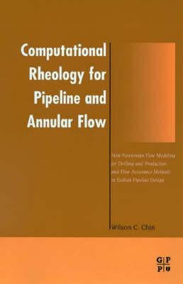 Computational Rheology for Pipeline and Annular Flow: Non-Newtonian Flow Modeling for Drilling and Production, and Flow Assurance Methods in Subsea Pi by C. Chin, Wilson