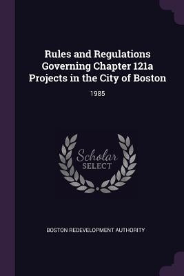 Rules and Regulations Governing Chapter 121a Projects in the City of Boston: 1985 by Authority, Boston Redevelopment
