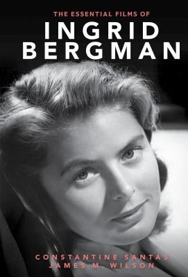 The Essential Films of Ingrid Bergman by Santas, Constantine