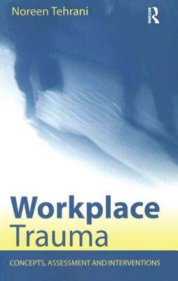 Workplace Trauma: Concepts, Assessment and Interventions by Tehrani, Noreen