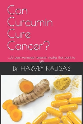 Can Curcumin Cure Cancer?: ...33 peer-reviewed research studies that point to yes by Kaltsas, Harvey J.