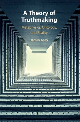 A Theory of Truthmaking: Metaphysics, Ontology, and Reality by Asay, Jamin