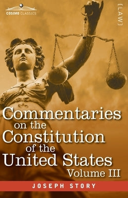 Commentaries on the Constitution of the United States Vol. III (in three volumes): with a Preliminary Review of the Constitutional History of the Colo by Story, Joseph