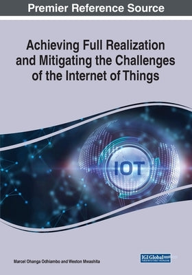 Achieving Full Realization and Mitigating the Challenges of the Internet of Things by Odhiambo, Marcel Ohanga
