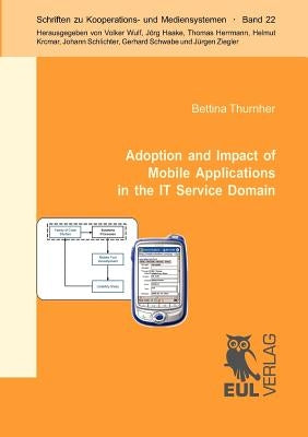 Adoption and Impact of Mobile Applications in the IT Service Domain: Results from a Controlled Usability Experiment and a Family of Case Studies by Thurnher, Bettina