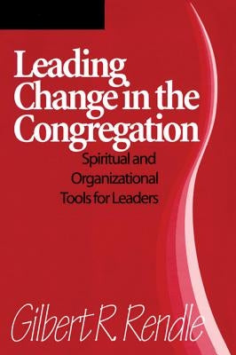 Leading Change in the Congregation: Spiritual & Organizational Tools for Leaders by Rendle, Gilbert R.