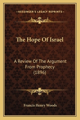 The Hope Of Israel: A Review Of The Argument From Prophecy (1896) by Woods, Francis Henry