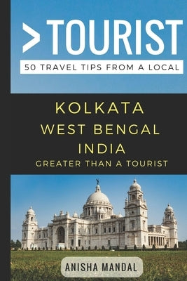 Greater Than a Tourist - Kolkata West Bengal India: 50 Travel Tips from a Local by Tourist, Greater Than a.