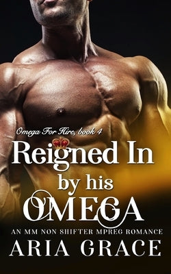 Reigned In By His Omega: M/M Non Shifter MPreg Romance by Grace, Aria