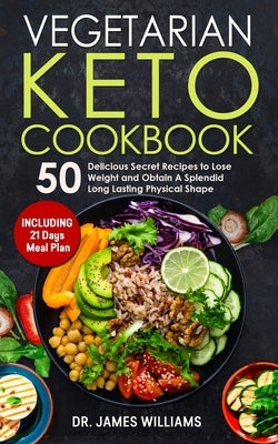 Vegetarian Keto Cookbook: 50 Delicious Secret Recipes to Lose Weight and Obtain A Splendid Long Lasting Physical Shape (INCLUDING 21 days meal p by Williams, James