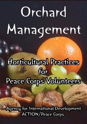 Orchard Management: Horticultural Practices for Peace Corps Volunteers by Agency for International Development