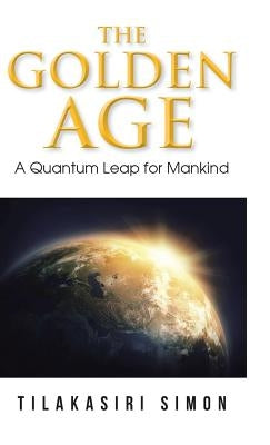 The Golden Age: A Quantum Leap for Mankind by Simon, Tilakasiri