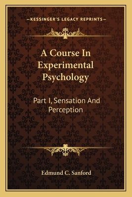 A Course In Experimental Psychology: Part I, Sensation And Perception by Sanford, Edmund C.