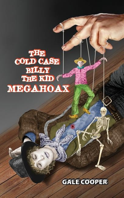 The Cold Case Billy the Kid Megahoax: The Plot to Steal Billy the Kid's Identity and to Defame Sheriff Pat Garrett as a Murderer by Gale, Cooper
