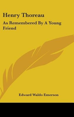 Henry Thoreau: As Remembered By A Young Friend by Emerson, Edward Waldo