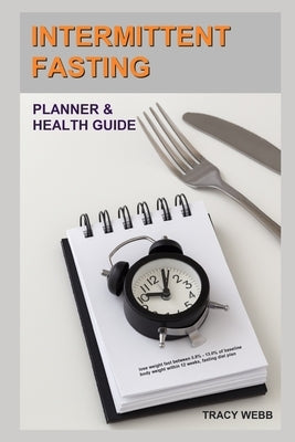 Intermittent Fasting Planner & Health Guide: lose weight quickly between 0.8% - 13.0% of baseline body weight within 12 weeks, fasting meal plan by Webb, Tracy