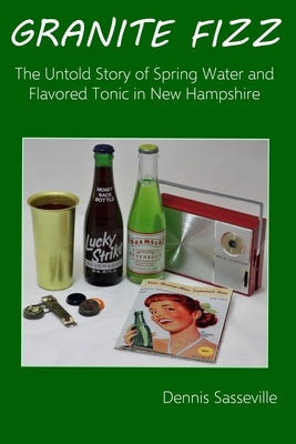 Granite Fizz: The Untold Story of Spring Water and Flavored Tonic in New Hampshire by Sasseville, Dennis