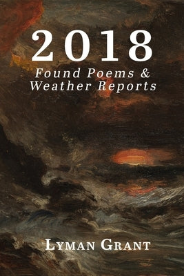 2018: Found Poems & Weather Reports by Grant, Lyman