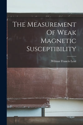 The Measurement Of Weak Magnetic Susceptibility by Lent, Wilmar Francis