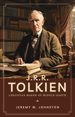 J.R.R. Tolkien: Christian Maker of Middle-Earth by Johnston, Jeremy W.