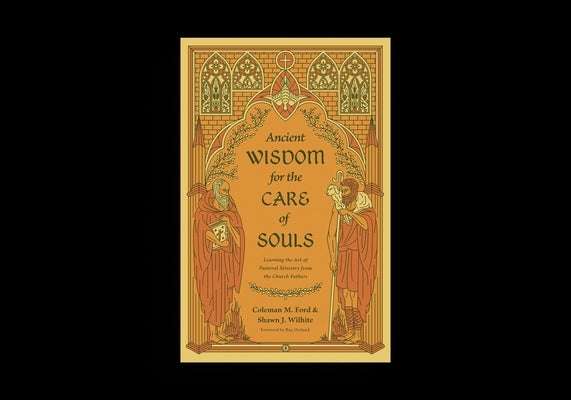 Ancient Wisdom for the Care of Souls: Learning the Art of Pastoral Ministry from the Church Fathers by Ford, Coleman M.