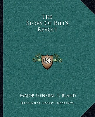 The Story Of Riel's Revolt by Bland, Major General T.