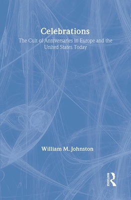 Celebrations: The Cult of Anniversaries in Europe and the United States Today by Johnston, William M.
