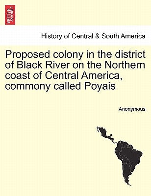 Proposed Colony in the District of Black River on the Northern Coast of Central America, Commony Called Poyais by Anonymous
